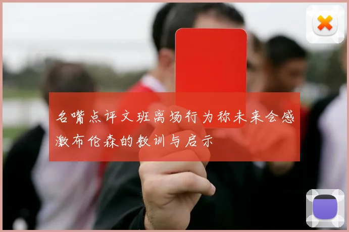 名嘴点评文班离场行为称未来会感激布伦森的教训与启示