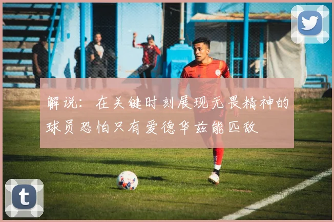 解说：在关键时刻展现无畏精神的球员恐怕只有爱德华兹能匹敌