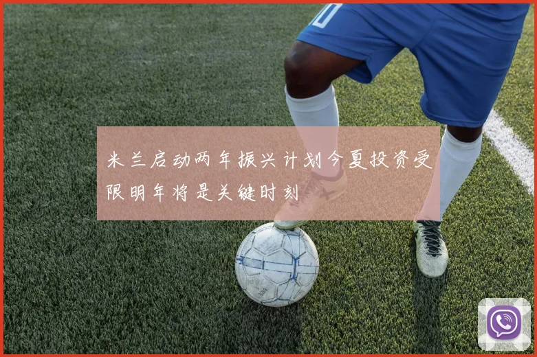 米兰启动两年振兴计划今夏投资受限明年将是关键时刻
