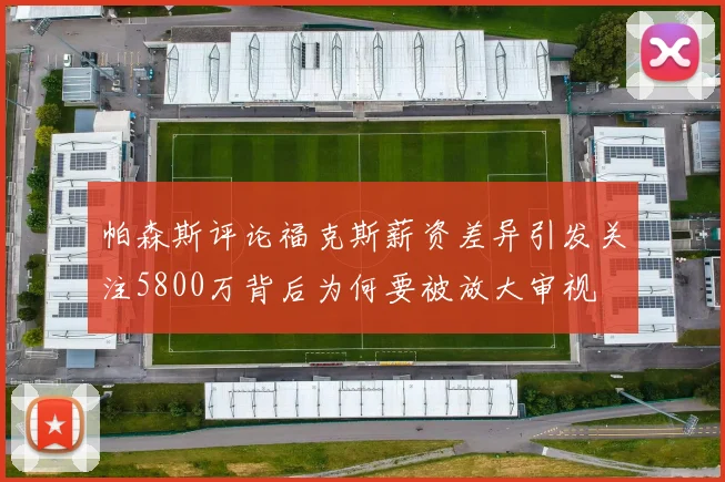 帕森斯评论福克斯薪资差异引发关注5800万背后为何要被放大审视