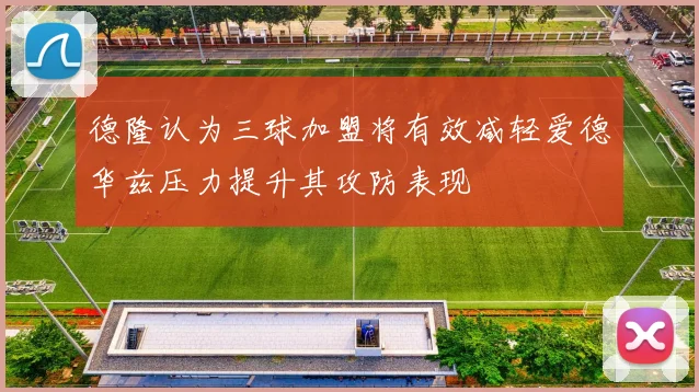 德隆认为三球加盟将有效减轻爱德华兹压力提升其攻防表现
