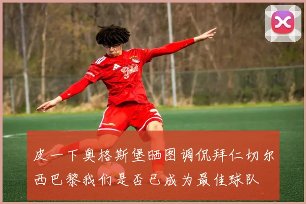 皮一下奥格斯堡晒图调侃拜仁切尔西巴黎我们是否已成为最佳球队