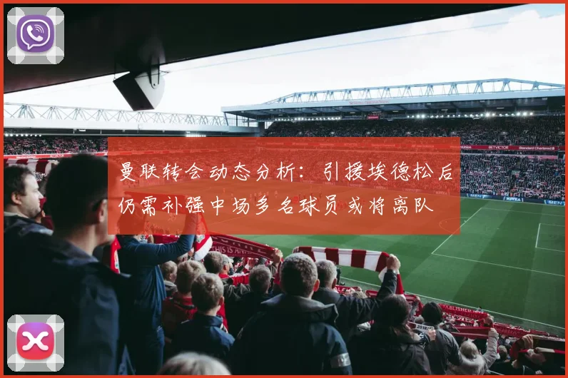 曼联转会动态分析：引援埃德松后仍需补强中场多名球员或将离队