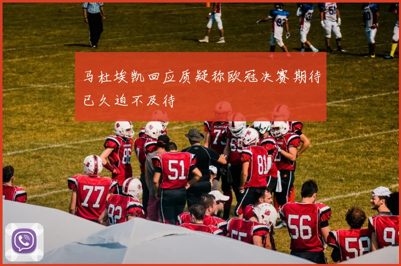 马杜埃凯回应质疑称欧冠决赛期待已久迫不及待