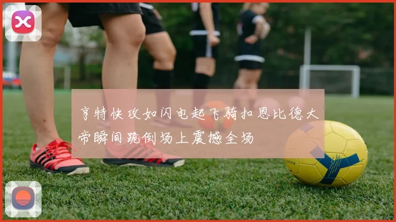 亨特快攻如闪电起飞骑扣恩比德大帝瞬间跪倒场上震撼全场