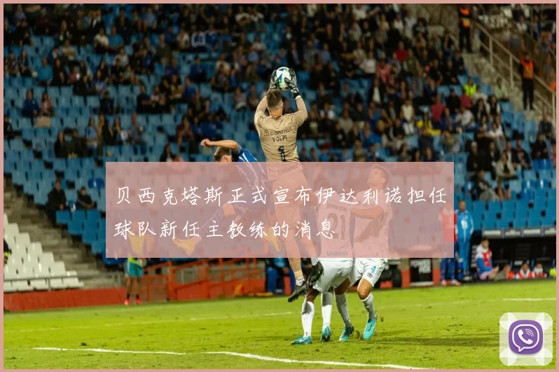 贝西克塔斯正式宣布伊达利诺担任球队新任主教练的消息
