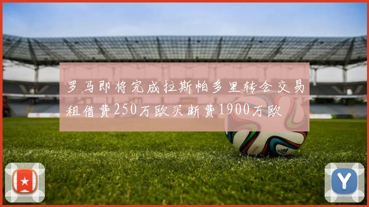 罗马即将完成拉斯帕多里转会交易租借费250万欧买断费1900万欧