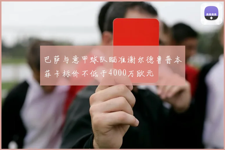 巴萨与意甲球队瞄准谢尔德鲁普本菲卡标价不低于4000万欧元