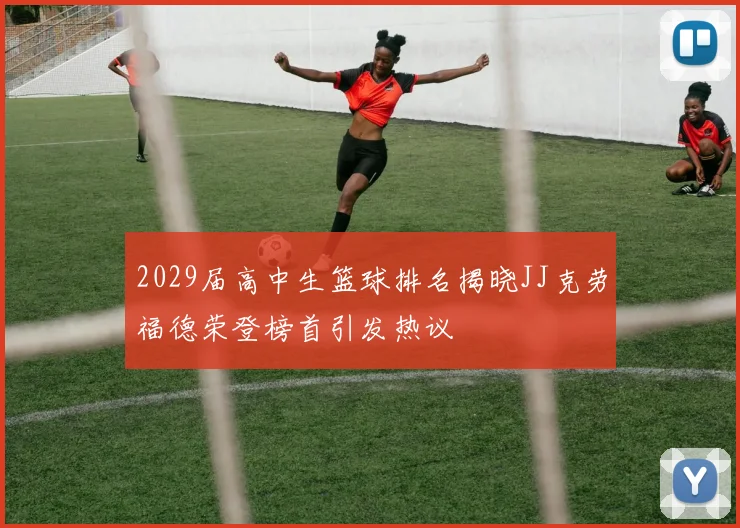 2029届高中生篮球排名揭晓JJ克劳福德荣登榜首引发热议