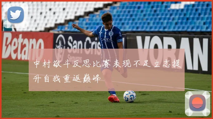 中村敬斗反思比赛表现不足立志提升自我重返巅峰