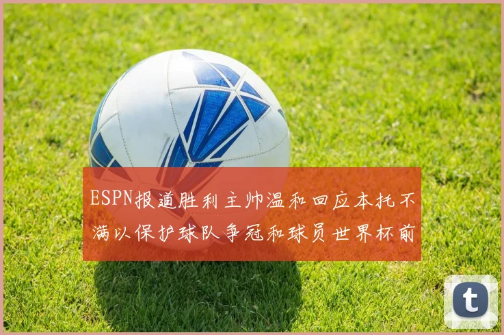 ESPN报道胜利主帅温和回应本托不满以保护球队争冠和球员世界杯前景