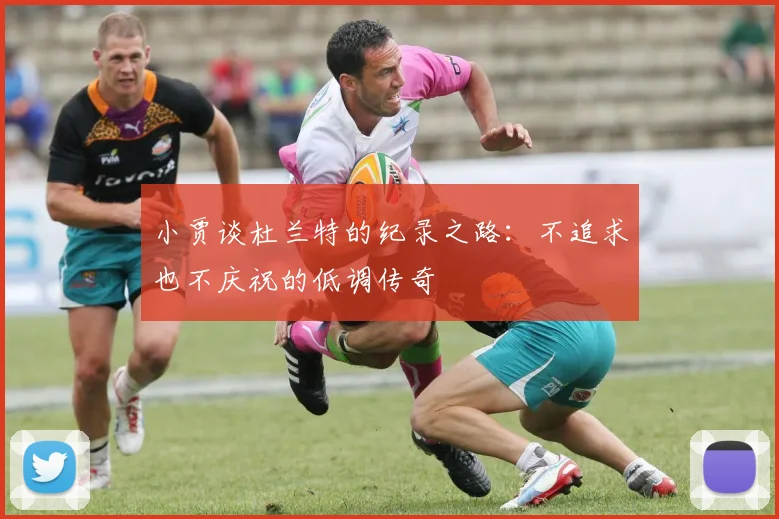 小贾谈杜兰特的纪录之路：不追求也不庆祝的低调传奇
