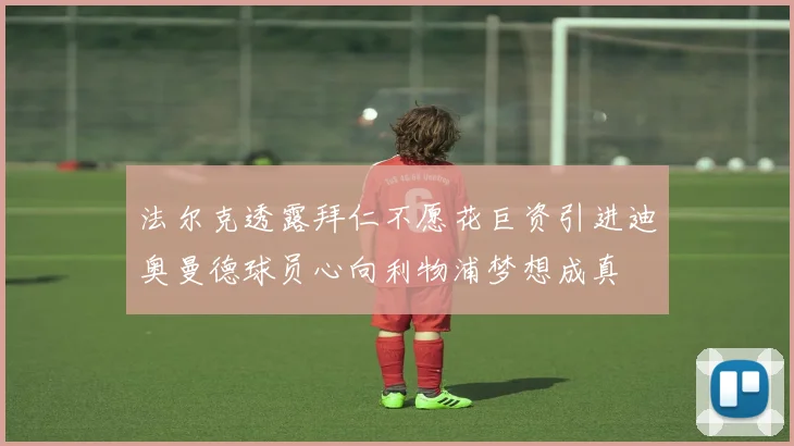 法尔克透露拜仁不愿花巨资引进迪奥曼德球员心向利物浦梦想成真