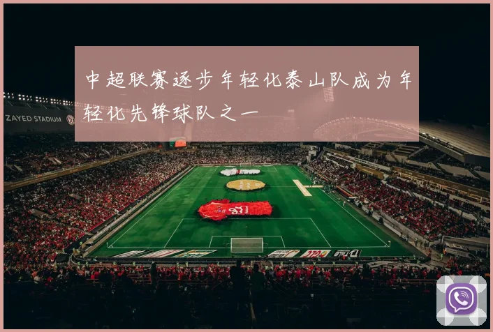 中超联赛逐步年轻化泰山队成为年轻化先锋球队之一
